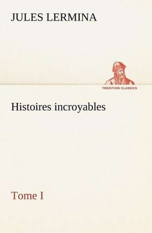 Histoires Incroyables, Tome I: Histoire D'Un Vieux Bateau Et de Son Quipage de Jules Lermina