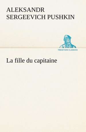 La Fille Du Capitaine: Une Partie de La C Te Nord, L' Le Aux Oeufs, L'Anticosti, L' Le Saint-Paul, L'Archipel de La Madeleine de Aleksandr Sergeevich Pushkin