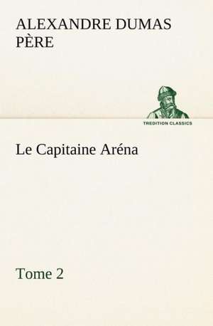 Le Capitaine AR Na - Tome 2: Une Partie de La C Te Nord, L' Le Aux Oeufs, L'Anticosti, L' Le Saint-Paul, L'Archipel de La Madeleine de Alexandre Dumas père