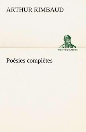 Po Sies Completes: Une Partie de La C Te Nord, L' Le Aux Oeufs, L'Anticosti, L' Le Saint-Paul, L'Archipel de La Madeleine de Arthur Rimbaud