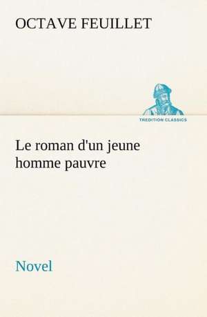 Le Roman D'Un Jeune Homme Pauvre (Novel): Une Partie de La C Te Nord, L' Le Aux Oeufs, L'Anticosti, L' Le Saint-Paul, L'Archipel de La Madeleine de Octave Feuillet