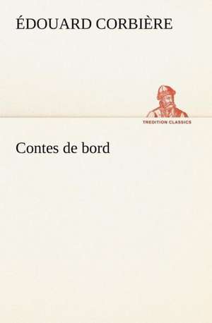 Contes de Bord: Une Partie de La C Te Nord, L' Le Aux Oeufs, L'Anticosti, L' Le Saint-Paul, L'Archipel de La Madeleine de Édouard Corbière