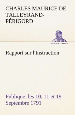 Rapport Sur L'Instruction Publique, Les 10, 11 Et 19 Septembre 1791 Fait Au Nom Du Comit de Constitution L'Assembl E Nationale: Une Partie de La C Te Nord, L' Le Aux Oeufs, L'Anticosti, L' Le Saint-Paul, L'Archipel de La Madeleine de Charles Maurice de Talleyrand-Périgord