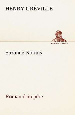 Suzanne Normis Roman D'Un P Re: Une Partie de La C Te Nord, L' Le Aux Oeufs, L'Anticosti, L' Le Saint-Paul, L'Archipel de La Madeleine de Henry Gréville