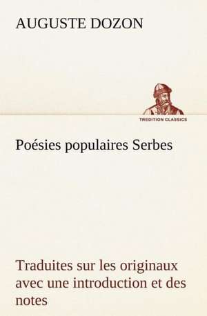 Po Sies Populaires Serbes Traduites Sur Les Originaux Avec Une Introduction Et Des Notes: Une Partie de La C Te Nord, L' Le Aux Oeufs, L'Anticosti, L' Le Saint-Paul, L'Archipel de La Madeleine de Auguste Dozon