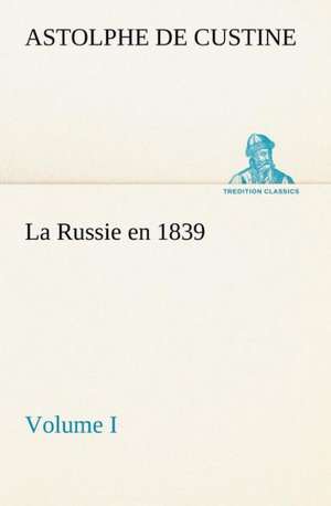 La Russie En 1839, Volume I: La M Re de La Marquise de Marquis de Astolphe Custine