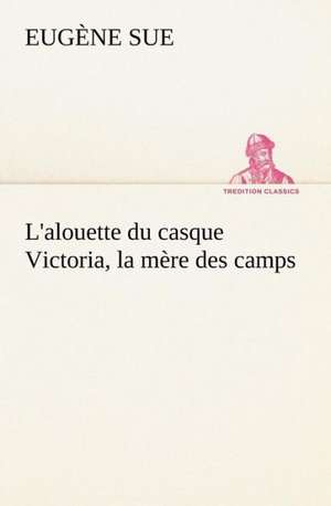 L'Alouette Du Casque Victoria, La M Re Des Camps: George Sand Et A. de Musset de Eugène Sue