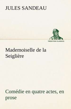 Mademoiselle de La Seigli Re Com Die En Quatre Actes, En Prose: George Sand Et A. de Musset de Jules Sandeau