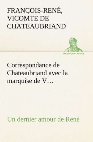 Correspondance de Chateaubriand Avec La Marquise de V... Un Dernier Amour de Ren: George Sand Et A. de Musset de vicomte de François-René Chateaubriand