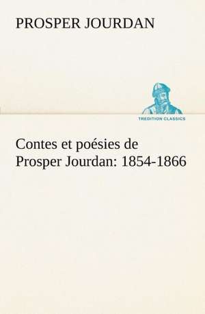 Contes Et Po Sies de Prosper Jourdan: 1854-1866 de Prosper Jourdan