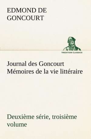 Journal Des Goncourt (Deuxi Me S Rie, Troisi Me Volume) M Moires de La Vie Litt Raire: 1854-1866 de Edmond de Goncourt