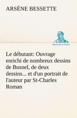 Le D Butant: Ouvrage Enrichi de Nombreux Dessins de Busnel, de Deux Dessins... Et D'Un Portrait de L'Auteur Par St-Charles Roman de de Arsène Bessette