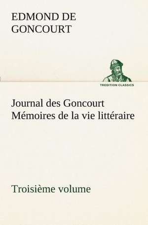 Journal Des Goncourt (Troisi Me Volume) M Moires de La Vie Litt Raire: Ouvrage Enrichi de Nombreux Dessins de Busnel, de Deux Dessins... Et D'Un Portrait de L'Auteur Par St-Charles Roman de de Edmond de Goncourt