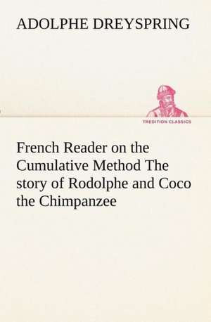 French Reader on the Cumulative Method the Story of Rodolphe and Coco the Chimpanzee: Ouvrage Enrichi de Nombreux Dessins de Busnel, de Deux Dessins... Et D'Un Portrait de L'Auteur Par St-Charles Roman de de Adolphe Dreyspring