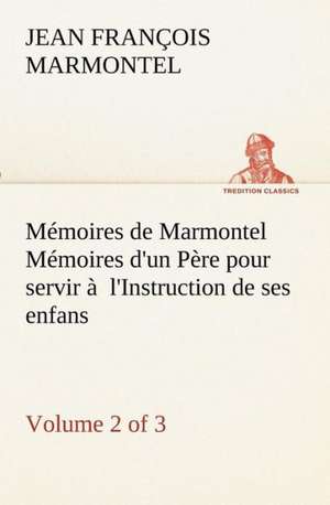 M Moires de Marmontel (Volume 2 of 3) M Moires D'Un P Re Pour Servir L'Instruction de Ses Enfans: Ouvrage Enrichi de Nombreux Dessins de Busnel, de Deux Dessins... Et D'Un Portrait de L'Auteur Par St-Charles Roman de de Jean François Marmontel