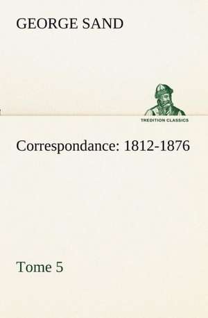 Correspondance, 1812-1876 - Tome 5 de George Sand