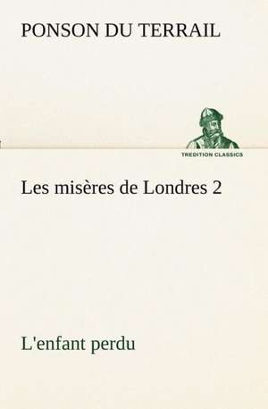 Les MIS Res de Londres 2. L'Enfant Perdu: Les Th Ories Et Les Exemples3 de Ponson du Terrail