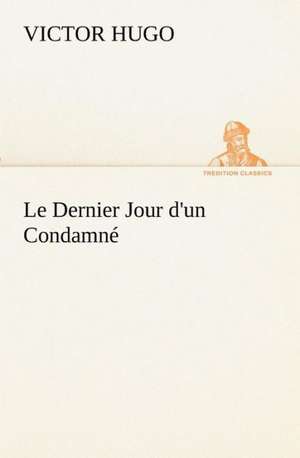 Le Dernier Jour D'Un Condamn: Les Th Ories Et Les Exemples3 de Victor Hugo