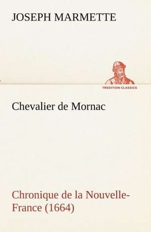 Chevalier de Mornac Chronique de La Nouvelle-France (1664): Les Th Ories Et Les Exemples3 de Joseph Marmette