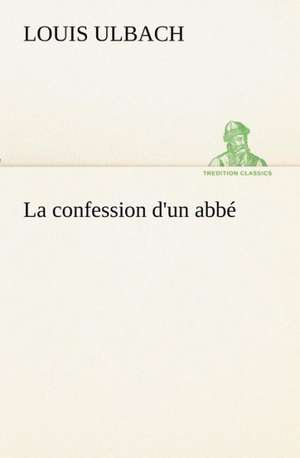 La Confession D'Un Abb: Les Th Ories Et Les Exemples3 de Louis Ulbach