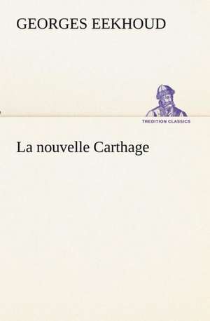 La Nouvelle Carthage: Les Th Ories Et Les Exemples3 de Georges Eekhoud