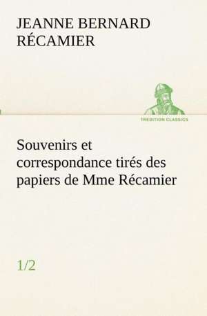 Souvenirs Et Correspondance Tires Des Papiers de Mme Recamier (1/2): Dialogues de Jeanne Françoise Julie Adélaïde Bernard Récamier