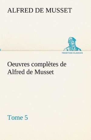 Oeuvres Completes de Alfred de Musset - Tome 5: Dialogues de Alfred de Musset