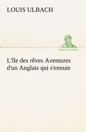 L' Le Des R Ves Aventures D'Un Anglais Qui S'Ennuie: Dialogues de Louis Ulbach