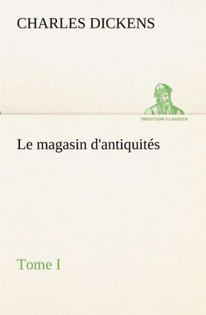 Le Magasin D'Antiquit S, Tome I: Moeurs Foraines de Charles Dickens