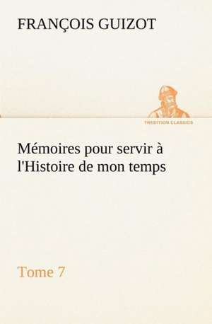 M Moires Pour Servir L'Histoire de Mon Temps (Tome 7): Moeurs Foraines de M. (François) Guizot