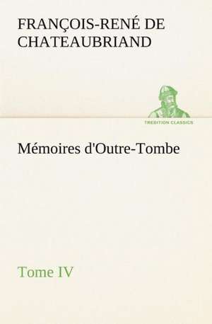 Memoires D'Outre-Tombe, Tome IV: Moeurs Foraines de vicomte de François-René Chateaubriand