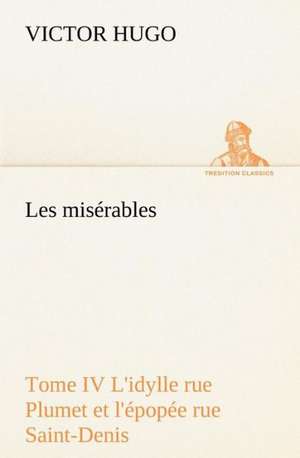 Les MIS Rables Tome IV L'Idylle Rue Plumet Et L' Pop E Rue Saint-Denis: Moeurs Foraines de Victor Hugo