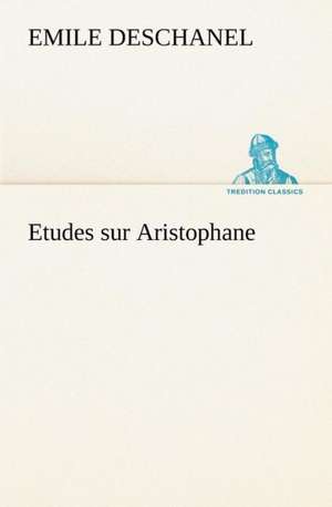 Etudes Sur Aristophane: Moeurs Foraines de Emile Deschanel