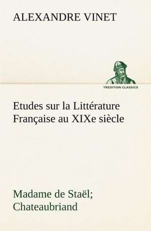 Etudes Sur La Litt Rature Fran Aise Au Xixe Si Cle Madame de Sta L; Chateaubriand: Moeurs Foraines de Alexandre Vinet