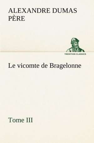 Le Vicomte de Bragelonne, Tome III.: Moeurs Foraines de Alexandre Dumas père