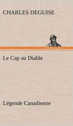 Le Cap Au Diable, L Gende Canadienne: Moeurs Foraines de Charles DeGuise