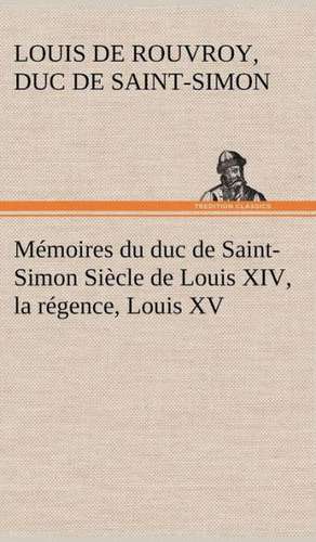 M Moires Du Duc de Saint-Simon Si Cle de Louis XIV, La R Gence, Louis XV: La France, La Russie, L'Allemagne Et La Guerre Au Transvaal de duc de Saint Simon Louis De Rouvroy