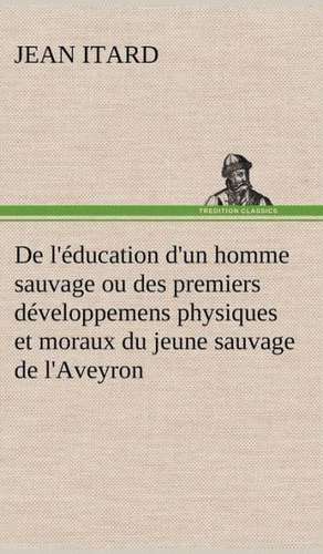 de L' Ducation D'Un Homme Sauvage Ou Des Premiers D Veloppemens Physiques Et Moraux Du Jeune Sauvage de L'Aveyron: La France, La Russie, L'Allemagne Et La Guerre Au Transvaal de Jean Itard