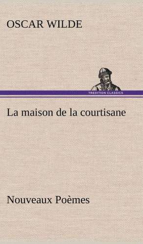 La Maison de La Courtisane Nouveaux Po Mes: La France, La Russie, L'Allemagne Et La Guerre Au Transvaal de Oscar Wilde