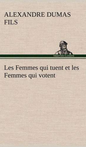 Les Femmes Qui Tuent Et Les Femmes Qui Votent: La France, La Russie, L'Allemagne Et La Guerre Au Transvaal de Alexandre Dumas fils