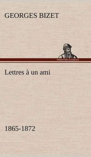 Lettres a Un Ami, 1865-1872: Histoire D'Un Vieux Bateau Et de Son Quipage de Georges Bizet