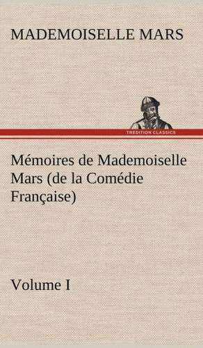 Memoires de Mademoiselle Mars (Volume I) (de La Comedie Francaise): Histoire D'Un Vieux Bateau Et de Son Quipage de Mademoiselle Mars