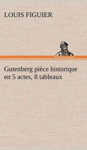 Gutenberg Pi Ce Historique En 5 Actes, 8 Tableaux: Histoire D'Un Vieux Bateau Et de Son Quipage de Louis Figuier