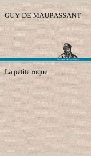 La Petite Roque: Une Partie de La C Te Nord, L' Le Aux Oeufs, L'Anticosti, L' Le Saint-Paul, L'Archipel de La Madeleine de Guy de Maupassant