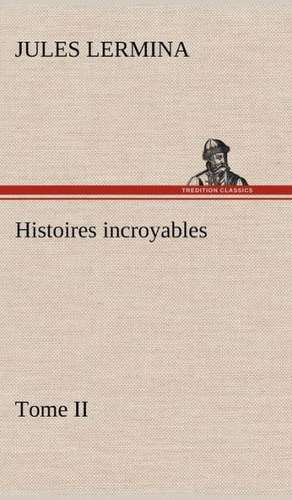 Histoires Incroyables, Tome II: Une Partie de La C Te Nord, L' Le Aux Oeufs, L'Anticosti, L' Le Saint-Paul, L'Archipel de La Madeleine de Jules Lermina