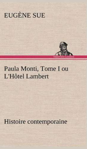 Paula Monti, Tome I Ou L'h Tel Lambert - Histoire Contemporaine: Une Partie de La C Te Nord, L' Le Aux Oeufs, L'Anticosti, L' Le Saint-Paul, L'Archipel de La Madeleine de Eugène Sue