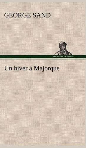 Un Hiver Majorque: Une Partie de La C Te Nord, L' Le Aux Oeufs, L'Anticosti, L' Le Saint-Paul, L'Archipel de La Madeleine de George Sand