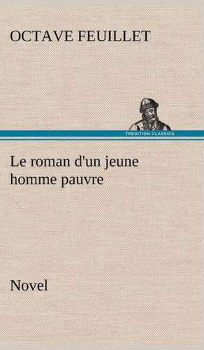 Le Roman D'Un Jeune Homme Pauvre (Novel): Une Partie de La C Te Nord, L' Le Aux Oeufs, L'Anticosti, L' Le Saint-Paul, L'Archipel de La Madeleine de Octave Feuillet