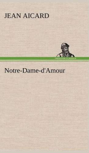 Notre-Dame-D'Amour: Une Partie de La C Te Nord, L' Le Aux Oeufs, L'Anticosti, L' Le Saint-Paul, L'Archipel de La Madeleine de Jean Aicard