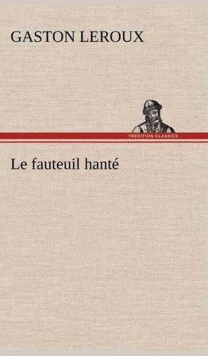 Le Fauteuil Hant: Une Partie de La C Te Nord, L' Le Aux Oeufs, L'Anticosti, L' Le Saint-Paul, L'Archipel de La Madeleine de Gaston Leroux